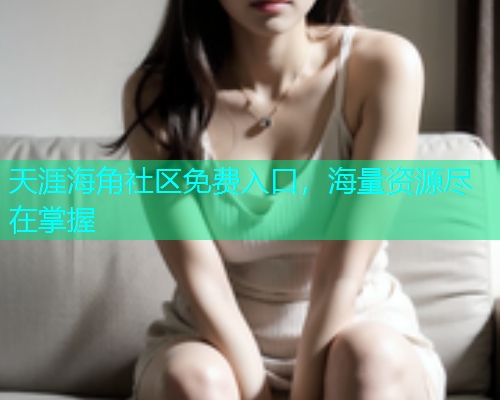 天涯海角社区免费入口，海量资源尽在掌握