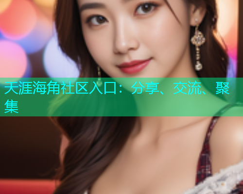天涯海角社区入口:分享、交流、聚集 天涯海角社区入口:分享、交流、聚集