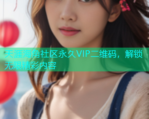 天涯海角社区永久VIP二维码，解锁无限精彩内容