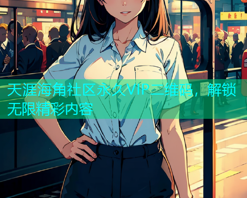 天涯海角社区永久VIP二维码，解锁无限精彩内容