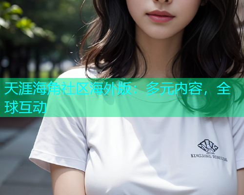 天涯海角社区海外版：多元内容，全球互动