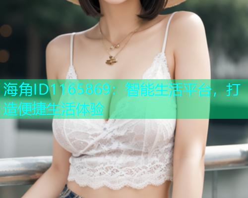 海角ID1165869：智能生活平台，打造便捷生活体验