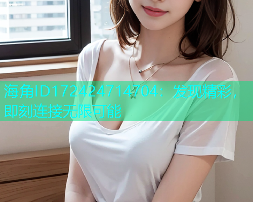 海角ID172424714704：发现精彩，即刻连接无限可能
