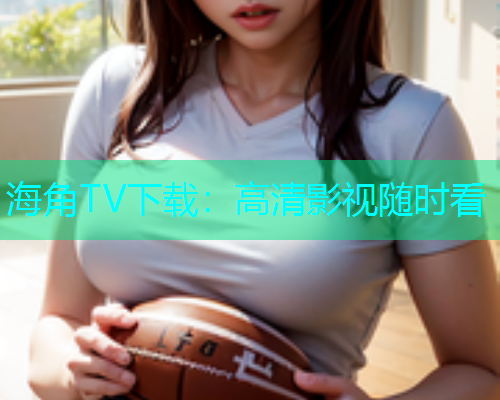 海角TV下载：高清影视随时看