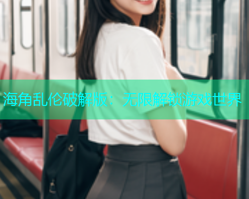 海角乱伦破解版：无限解锁游戏世界