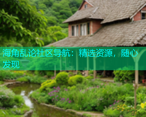 海角乱论社区导航：精选资源，随心发现