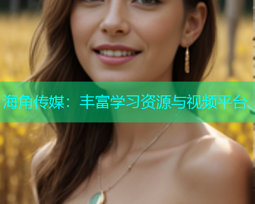 海角传媒：丰富学习资源与视频平台