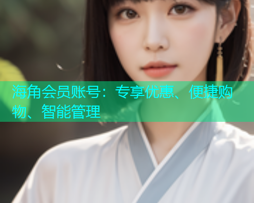 海角会员账号：专享优惠、便捷购物、智能管理