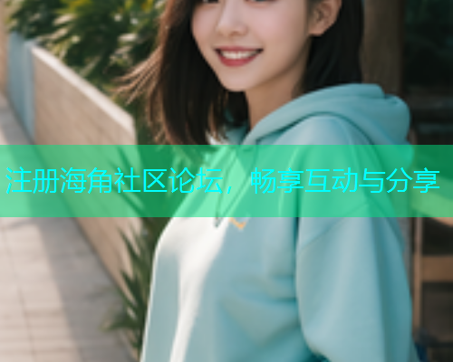 注册海角社区论坛，畅享互动与分享
