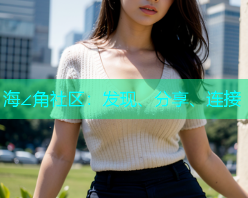 海∠角社区：发现、分享、连接
