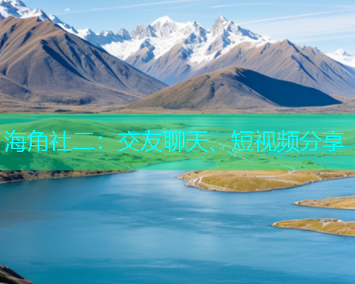 海角社二：交友聊天、短视频分享