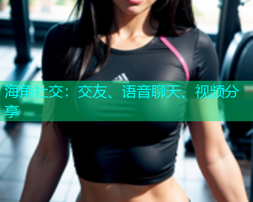 海角社交：交友、语音聊天、视频分享