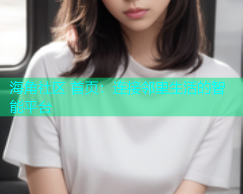 海角社区 首页：连接邻里生活的智能平台