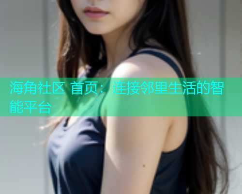 海角社区 首页：连接邻里生活的智能平台