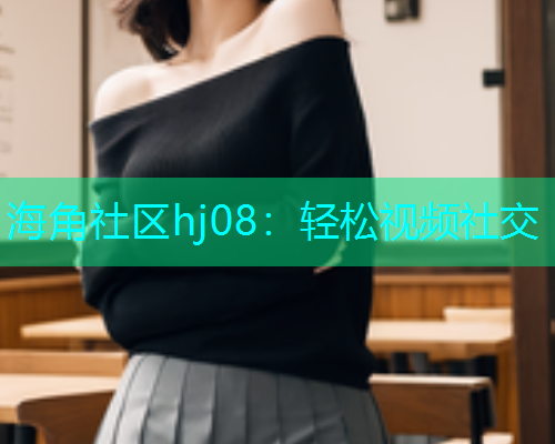 海角社区hj08：轻松视频社交
