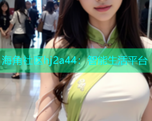 海角社区hj2a44：智能生活平台