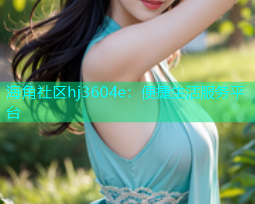 海角社区hj3604e：便捷生活服务平台
