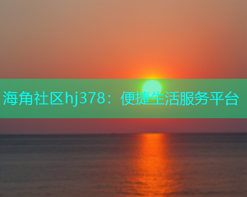 海角社区hj378：便捷生活服务平台