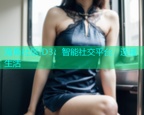 海角社区ID3：智能社交平台，连接生活
