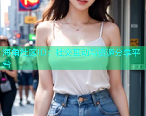 海角社区ID：社交互动与资源分享平台
