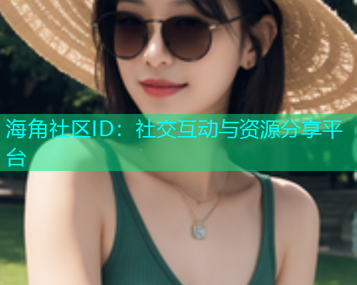 海角社区ID：社交互动与资源分享平台
