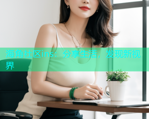 海角社区ins：分享生活，发现新视界