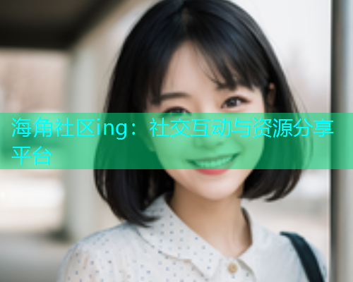 海角社区ing：社交互动与资源分享平台