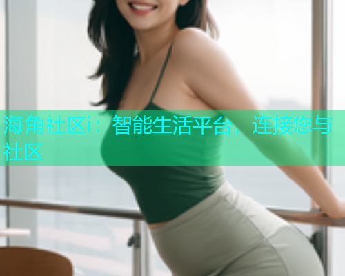 海角社区i：智能生活平台，连接您与社区