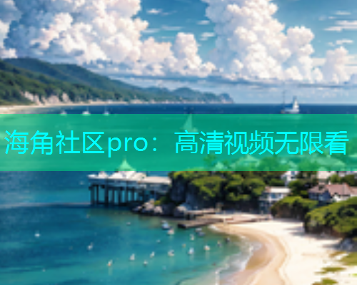 海角社区pro：高清视频无限看
