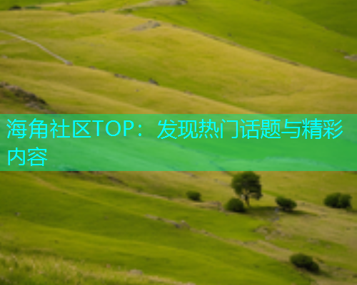 海角社区TOP：发现热门话题与精彩内容