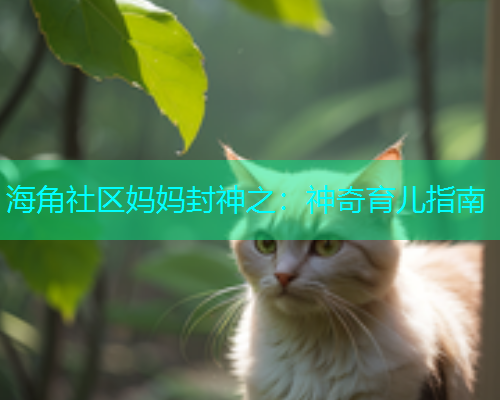 海角社区妈妈封神之：神奇育儿指南