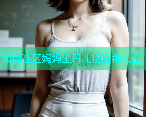 海角社区妈妈生日礼物推荐大全