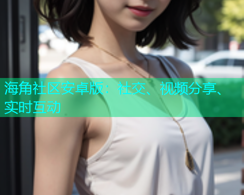 海角社区安卓版:社交、视频分享、实时互动 海角社区安卓版:社交、视频分享、实时互动