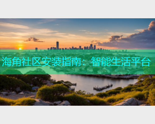 海角社区安装指南：智能生活平台