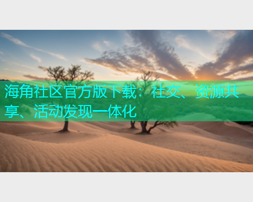 海角社区官方版下载：社交、资源共享、活动发现一体化