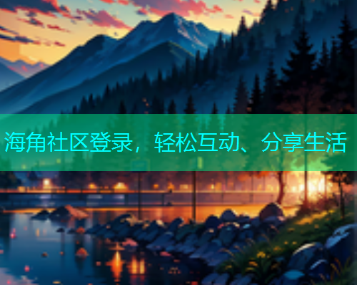 海角社区登录，轻松互动、分享生活