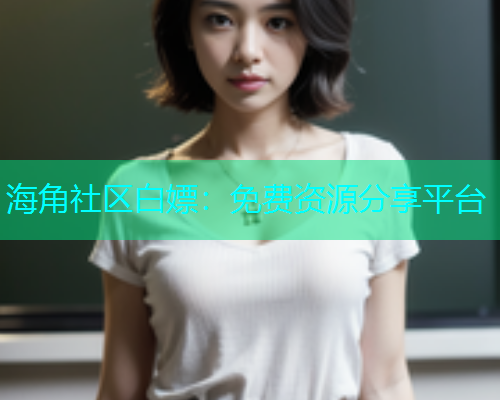海角社区白嫖：免费资源分享平台