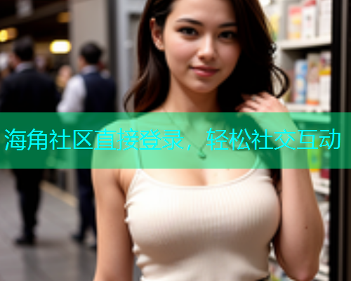 海角社区直接登录，轻松社交互动