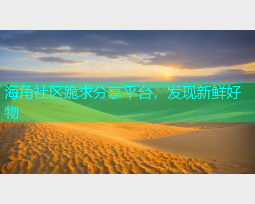 海角社区跪求分享平台，发现新鲜好物
