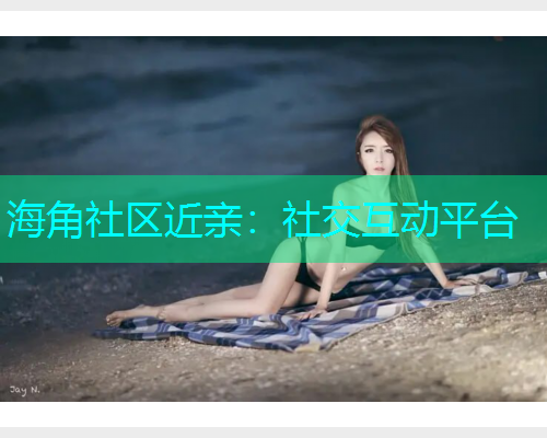 海角社区近亲：社交互动平台