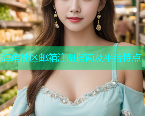 海角社区邮箱注册指南及平台特点