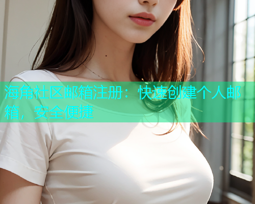 海角社区邮箱注册：快速创建个人邮箱，安全便捷