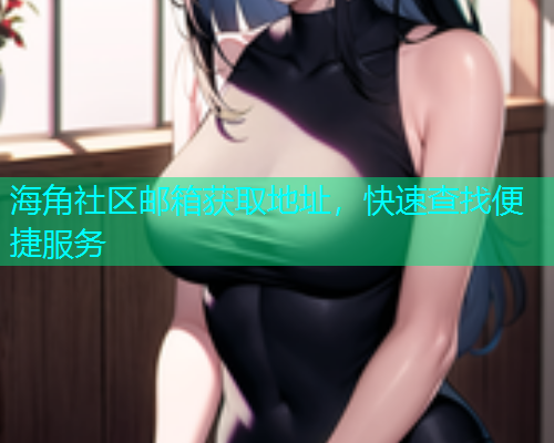 海角社区邮箱获取地址，快速查找便捷服务