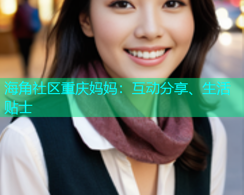 海角社区重庆妈妈：互动分享、生活贴士