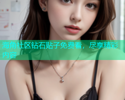 海角社区钻石贴子免费看，尽享精彩内容