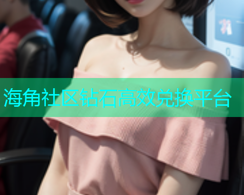 海角社区钻石高效兑换平台