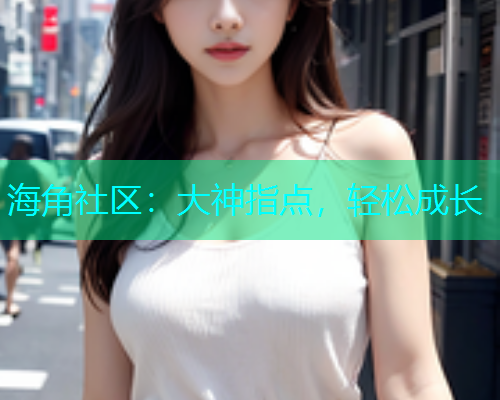 海角社区：大神指点，轻松成长