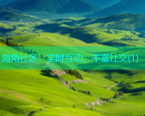 海角社区:实时互动、丰富社交(1) 海角社区:实时互动、丰富社交(1)