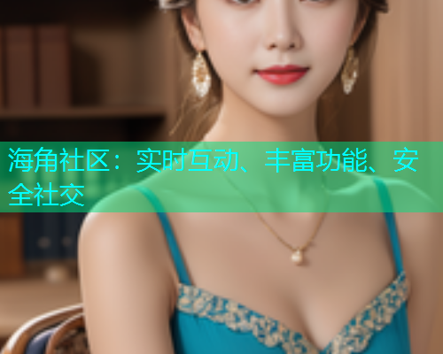 海角社区:实时互动、丰富功能、安全社交 海角社区:实时互动、丰富功能、安全社交