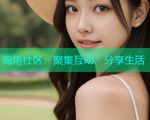 海角社区:聚集互动、分享生活 海角社区:聚集互动、分享生活